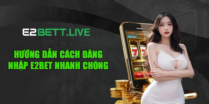 Hướng dẫn cách đăng nhập E2BET nhanh chóng