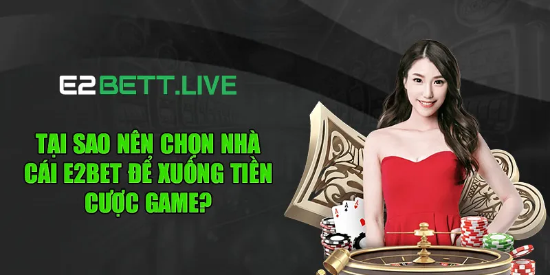 Tại sao nên chọn nhà cái E2BET để xuống tiền cược game?